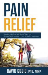 Pain Relief: Managing Chronic Pain Through Traditional, Holistic, and Eastern Practices by David Cosio Paperback Book