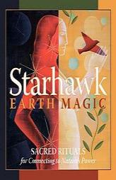 Earth Magic: Sacred Rituals for Connecting to Nature's Power by Starhawk Paperback Book
