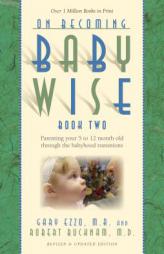 On Becoming Babywise, Book Two: Parenting Your Five to Twelve-Month-Old Through the Babyhood Transitions by Gary Ezzo Paperback Book