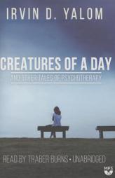 Creatures of a Day, and Other Tales of Psychotherapy by Irvin D. Yalom Paperback Book