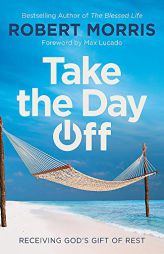 Take the Day Off: Receiving God's Gift of Rest by Robert Morris Paperback Book
