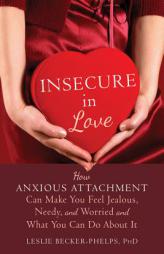 Insecure in Love: How Anxious Attachment Can Make You Feel Jealous, Needy, and Worried and What You Can Do About It by Leslie Becker-Phelps Paperback Book