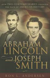 Abraham Lincoln and Joseph Smith: How Two Contemporaries Changed the Face of American History by Ron L. Andersen Paperback Book