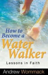 How to Be a Water Walker: Lessons in Faith by Andrew Wommack Paperback Book
