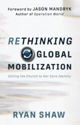 Rethinking Global Mobilization: Calling the Church to Her Core Identity by Jason Mandryk Paperback Book