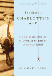 The Story of Charlotte's Web: E. B. White's Eccentric Life in Nature and the Birth of an American Classic by Michael Sims Paperback Book