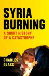 Syria Burning: A Short History of a Catastrophe by Charles Glass Paperback Book