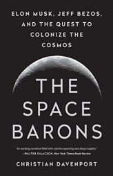 The Space Barons: Elon Musk, Jeff Bezos, and the Quest to Colonize the Cosmos by Christian Davenport Paperback Book