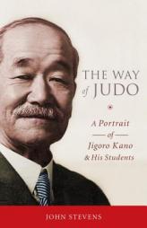The Way of Judo: A Portrait of Jigoro Kano and His Students by John Stevens Paperback Book