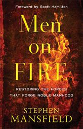 Men on Fire: Restoring the Forces That Forge Noble Manhood by Stephen Mansfield Paperback Book