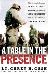A Table in the Presence: The Dramatic Account of How a U.S. Marine Battalion Experienced God's Presence Amidst the Chaos of the War in Iraq by Carey H. Cash Paperback Book