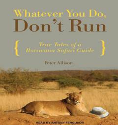Whatever You Do, Don't Run: True Tales of a Botswana Safari Guide by Peter Allison Paperback Book