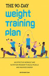 The 90-Day Weight Training Plan: An Effective Workout and Nutrition Program to Build Muscle and Maximize Energy by Julie Germaine Coram Paperback Book