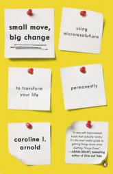 Small Move, Big Change: Using Microresolutions to Transform Your Life Permanently by Caroline L. Arnold Paperback Book