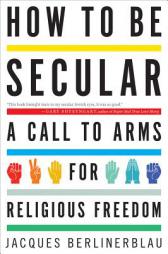 How to Be Secular: A Call to Arms for Religious Freedom by Jacques Berlinerblau Paperback Book