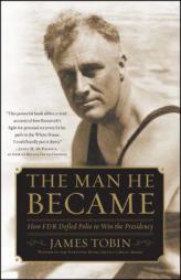 The Man He Became: How FDR Defied Polio to Win the Presidency by James Tobin Paperback Book