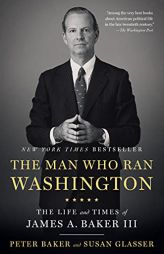 The Man Who Ran Washington: The Life and Times of James A. Baker III by Peter Baker Paperback Book