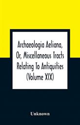 Archaeologia Aeliana, Or, Miscellaneous Tracts Relating To Antiquities (Volume Xix) by Unknown Paperback Book