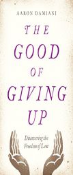The Good of Giving Up: Discovering the Freedom of Lent by Aaron Damiani Paperback Book