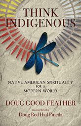 Think Indigenous: Native American Spirituality for a Modern World by Doug Good Feather Paperback Book
