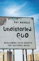 Undistorted God: Reclaiming Faith Despite the Cultural Noise by  Paperback Book