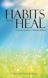 Habits That Heal: A Spiritual Journey to Physical Wellness by Linda Bastian Barney Paperback Book