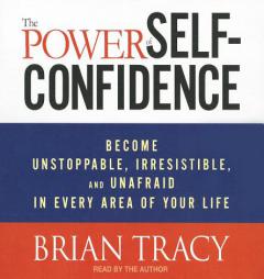 The Power of Self-Confidence: Become Unstoppable, Irresistible, and Unafraid in Every Area of Your Life by Brian Tracy Paperback Book