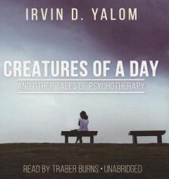 Creatures of a Day, and Other Tales of Psychotherapy by Irvin D. Yalom Paperback Book