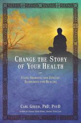 Change the Story of Your Health: Using Shamanic and Jungian Techniques for Healing by Carl Greer Paperback Book