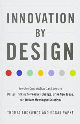 Innovation by Design: How Any Organization Can Leverage Design Thinking to Produce Change, Drive New Ideas, and Deliver Meaningful Solutions by Thomas Lockwood Paperback Book