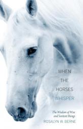When the Horses Whisper: The Wisdom of Wise and Sentient Beings by Rosalyn W. Berne Paperback Book