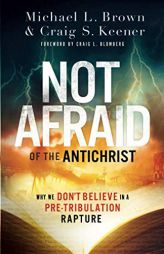 Not Afraid of the Antichrist: Why We Don't Believe in a Pre-Tribulation Rapture by Michael L. Brown Paperback Book