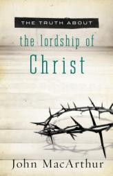 The Truth About the Lordship of Christ by John MacArthur Paperback Book
