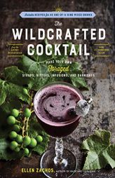 The Wildcrafted Cocktail: Make Your Own Foraged Syrups, Bitters, Infusions, and Garnishes; Includes Recipes for 45 One-of-a-Kind Mixed Drinks by Ellen Zachos Paperback Book