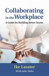 Collaborating in the Workplace: A Guide for Building Better Teams by Ike Lasater Paperback Book