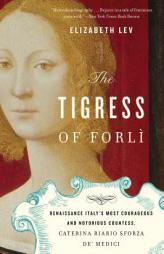 The Tigress of Forli: Renaissance Italy's Most Courageous and Notorious Countess, Caterina Riario Sforza de' Medici by Elizabeth Lev Paperback Book