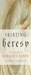 Skirting Heresy: The Life and Times of Margery Kempe by Elizabeth MacDonald Paperback Book