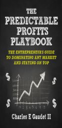 The Predictable Profits Playbook: The Entrepreneur's Guide to Dominating Any Market And Staying On Top by Charles E. Gaudet II Paperback Book