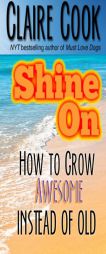 Shine On: How To Grow Awesome Instead of Old by Claire Cook Paperback Book