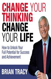 Change Your Thinking, Change Your Life: How to Unlock Your Full Potential for Success and Achievement by Brian Tracy Paperback Book