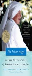 The Prison Angel: Mother Antonia's Journey from Beverly Hills to a Life of Service in a Mexican Jail by Mary Jordan Paperback Book