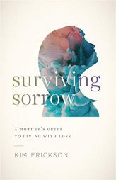 Surviving Sorrow: A Mother's Guide to Living with Loss by Kim Erickson Paperback Book
