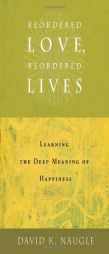 Reordered Love, Reordered Lives: Learning the Deep Meaning of Happiness by David K. Naugle Paperback Book