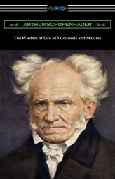 The Wisdom of Life and Counsels and Maxims by Arthur Schopenhauer Paperback Book
