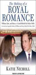 The Making of a Royal Romance: William, Kate, and Harry--A Look Behind the Palace Walls by Katie Nicholl Paperback Book