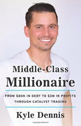 Middle-Class Millionaire: From $80K in Debt to $3M in Profits through Catalyst Trading by Kyle Dennis Paperback Book
