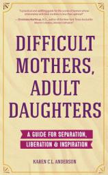 Difficult Mothers, Adult Daughters: A Guide For Separation, Inspiration & Liberation by Karen Anderson Paperback Book