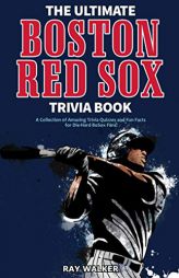 The Ultimate Boston Red Sox Trivia Book: A Collection of Amazing Trivia Quizzes and Fun Facts for Die-Hard BoSox Fans! by Ray Walker Paperback Book