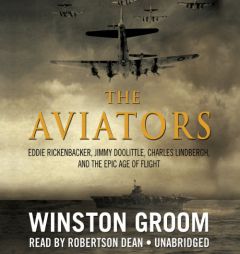 The Aviators: Eddie Rickenbacker, Jimmy Doolittle, Charles Lindbergh, and the Epic Age of Flight by Winston Groom Paperback Book