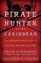Pirate Hunter of the Caribbean: The Adventurous Life of Captain Woodes Rogers by David Cordingly Paperback Book
